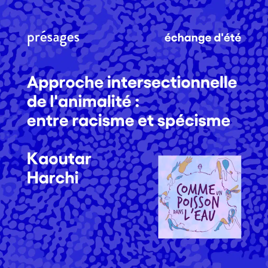 [Echange d'été] Comme un poisson dans l'eau - Kaoutar Harchi - Approche intersectionnelle de l'animalité : entre racisme et spécisme