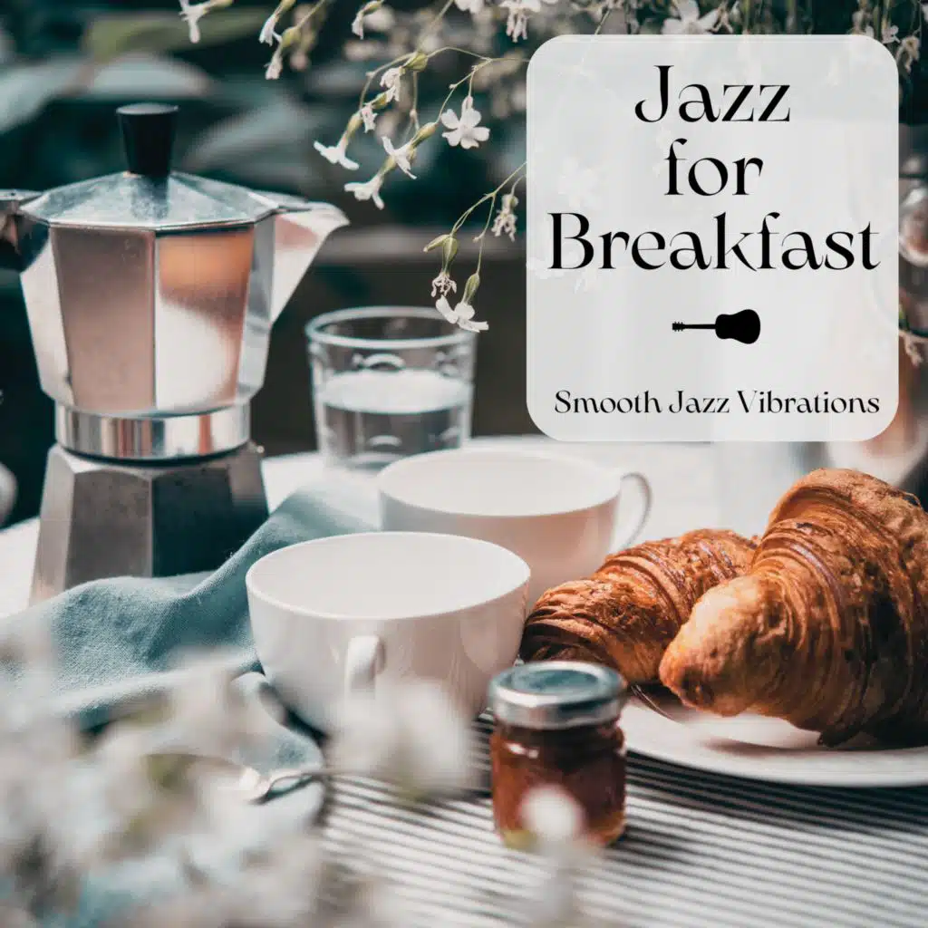 Jazz for Breakfast - Morning Soundscapes, Smooth Jazz Vibrations to Wake You Up and Give You a Good Mood