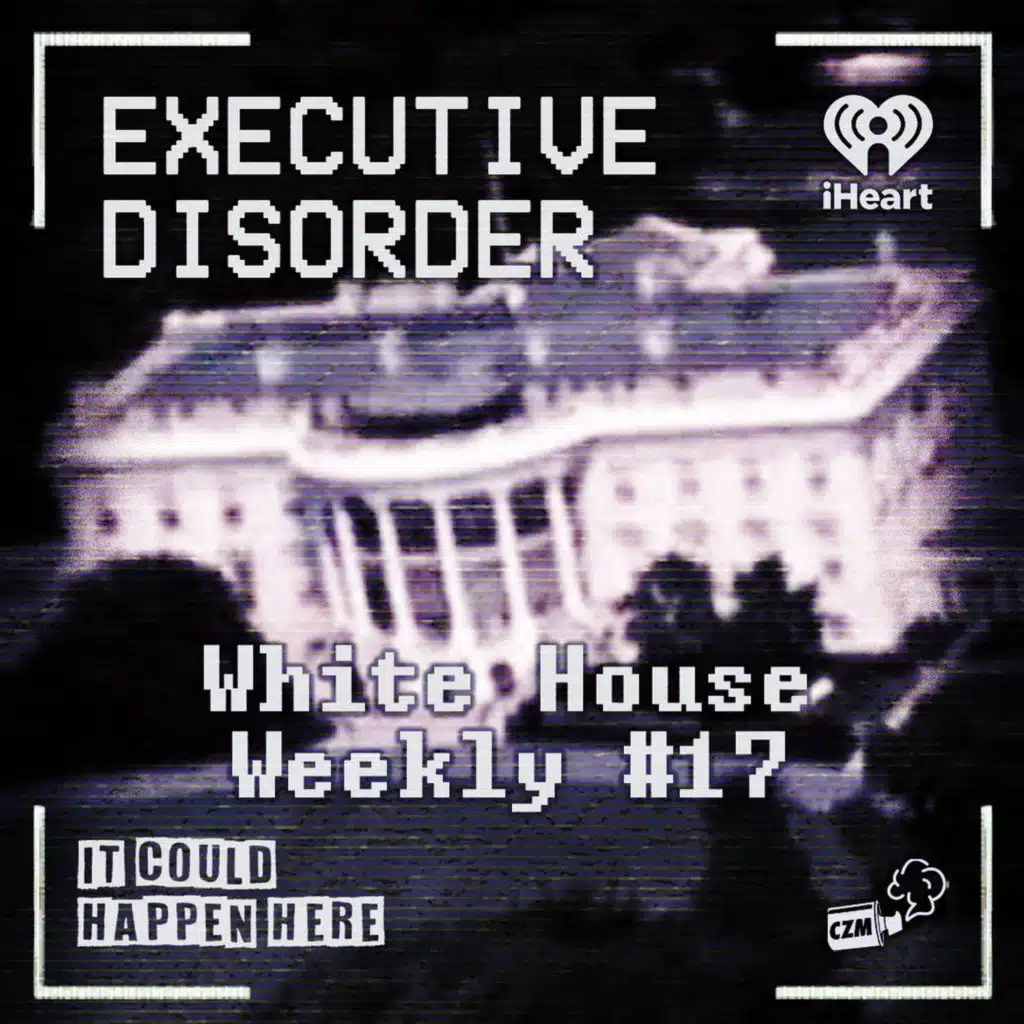 Executive Disorder: White House Weekly #17
