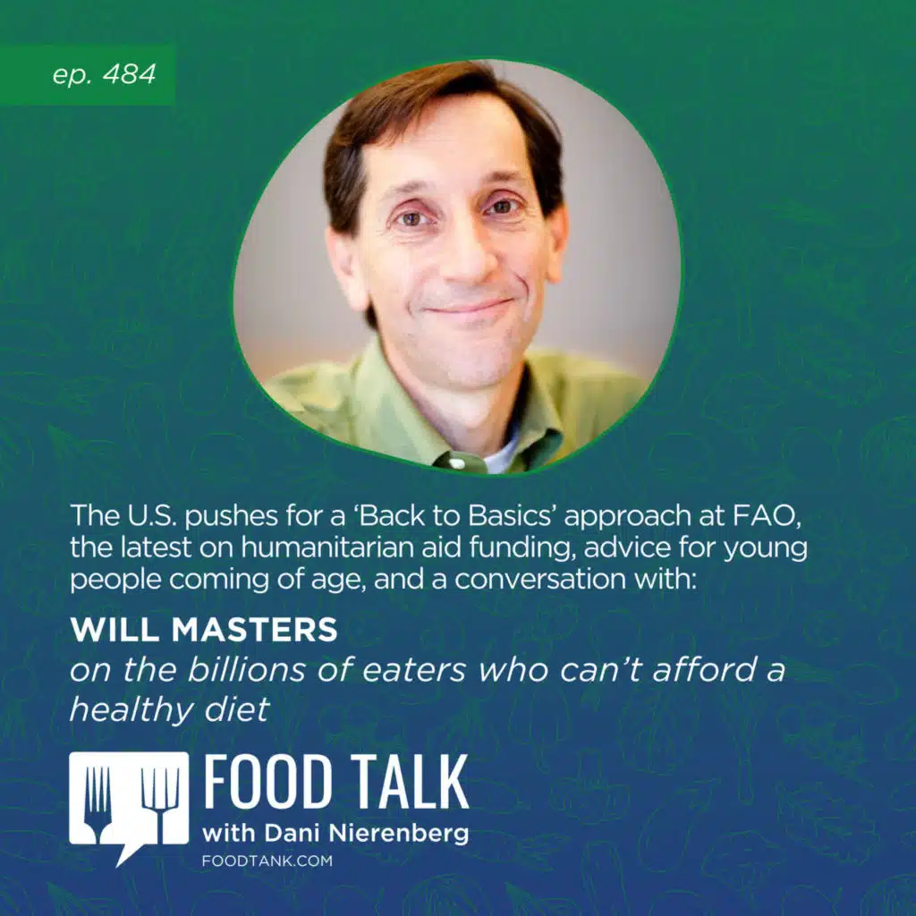 484. The U.S. Pushes for a 'Back to Basics' Approach at FAO, the Latest on Humanitarian Aid Funding, Advice for Young People Coming of Age, and a conversation with Will Masters on the Billions of Eaters Who Can't Afford a Healthy Diet