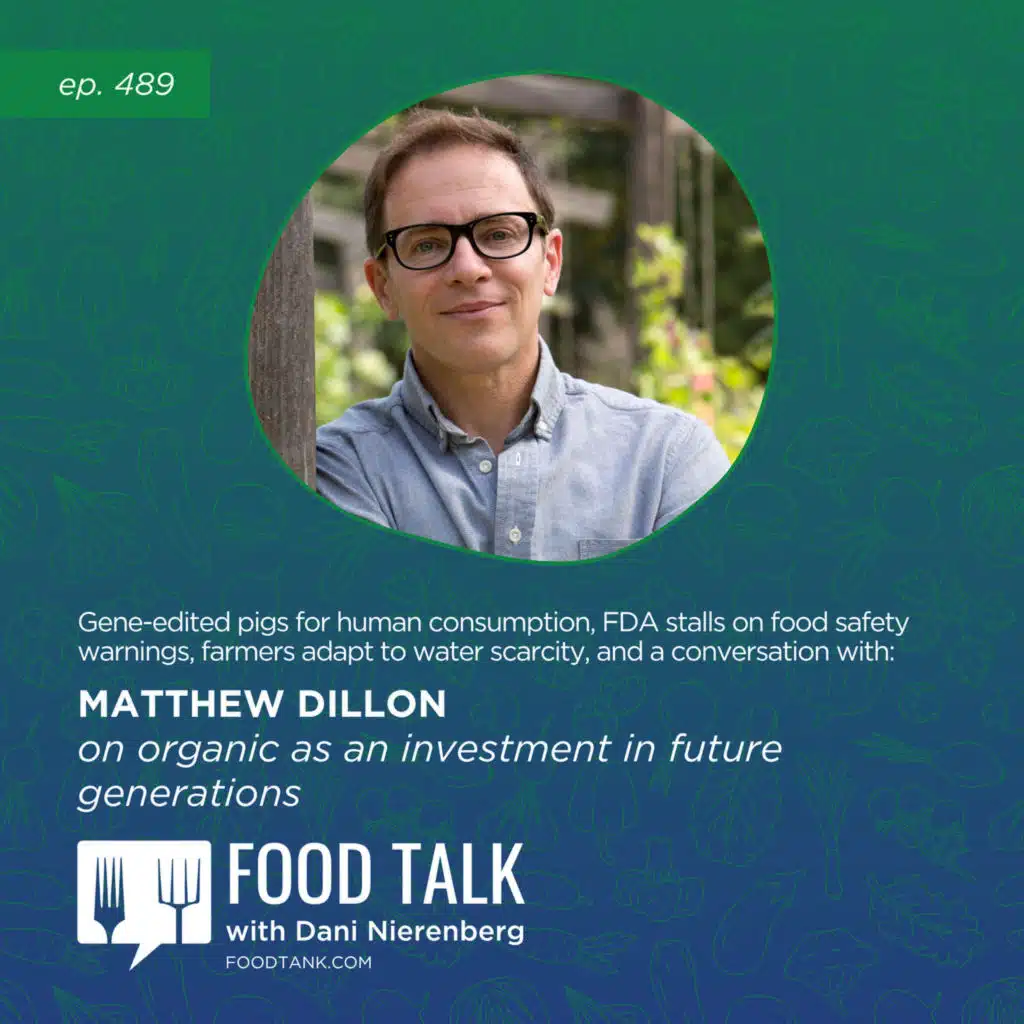 489. Gene-Edited Pigs for Human Consumption, FDA Stalls on Food Safety Warnings, Farmers Adapt to Water Scarcity, and a Conversation with Matthew Dillon on Organic as an Investment in Future Generations