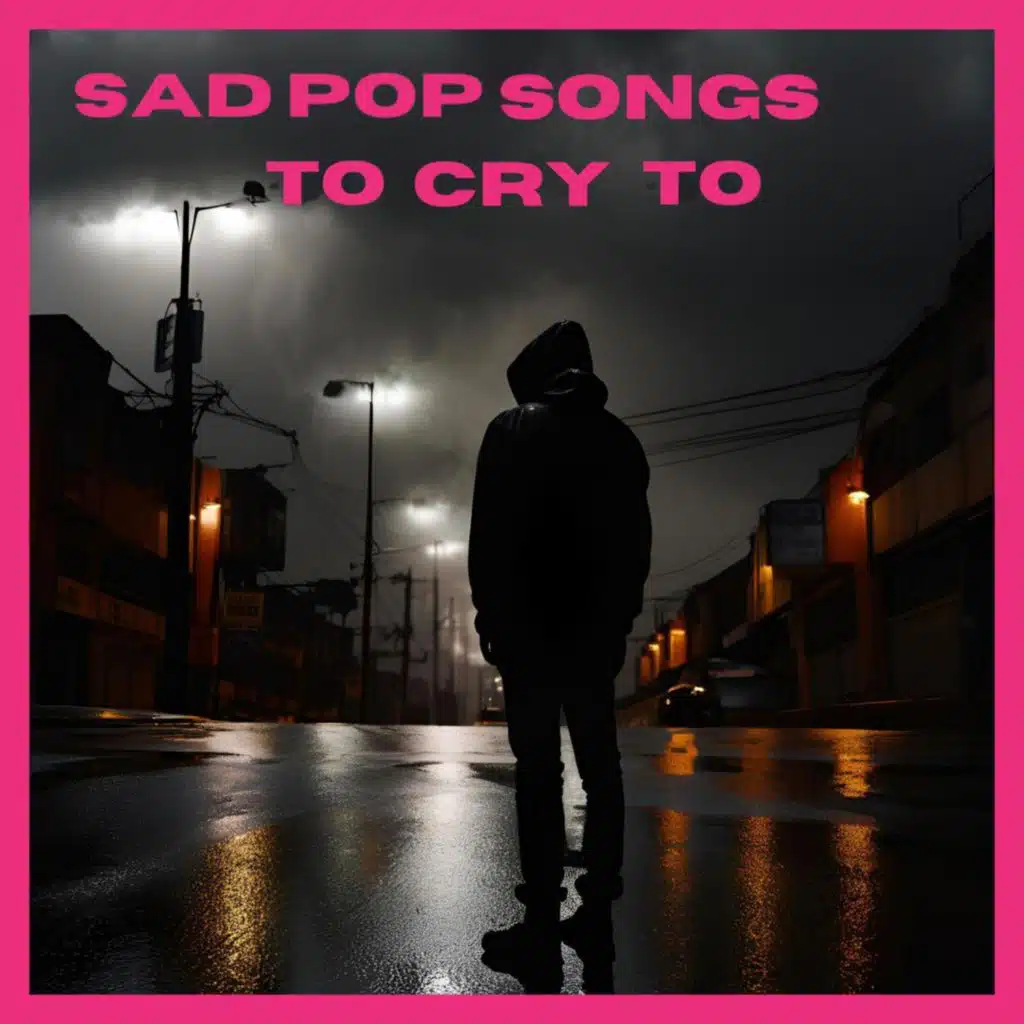 Sad Pop Songs To Cry To