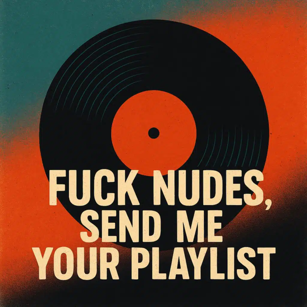 Fuck Nudes, Send me Your Playlist