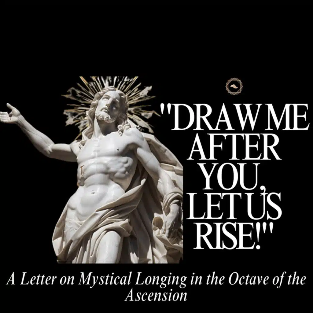Draw Me After You, Let Us Rise: A Letter on Longing in the Octave of the Ascension