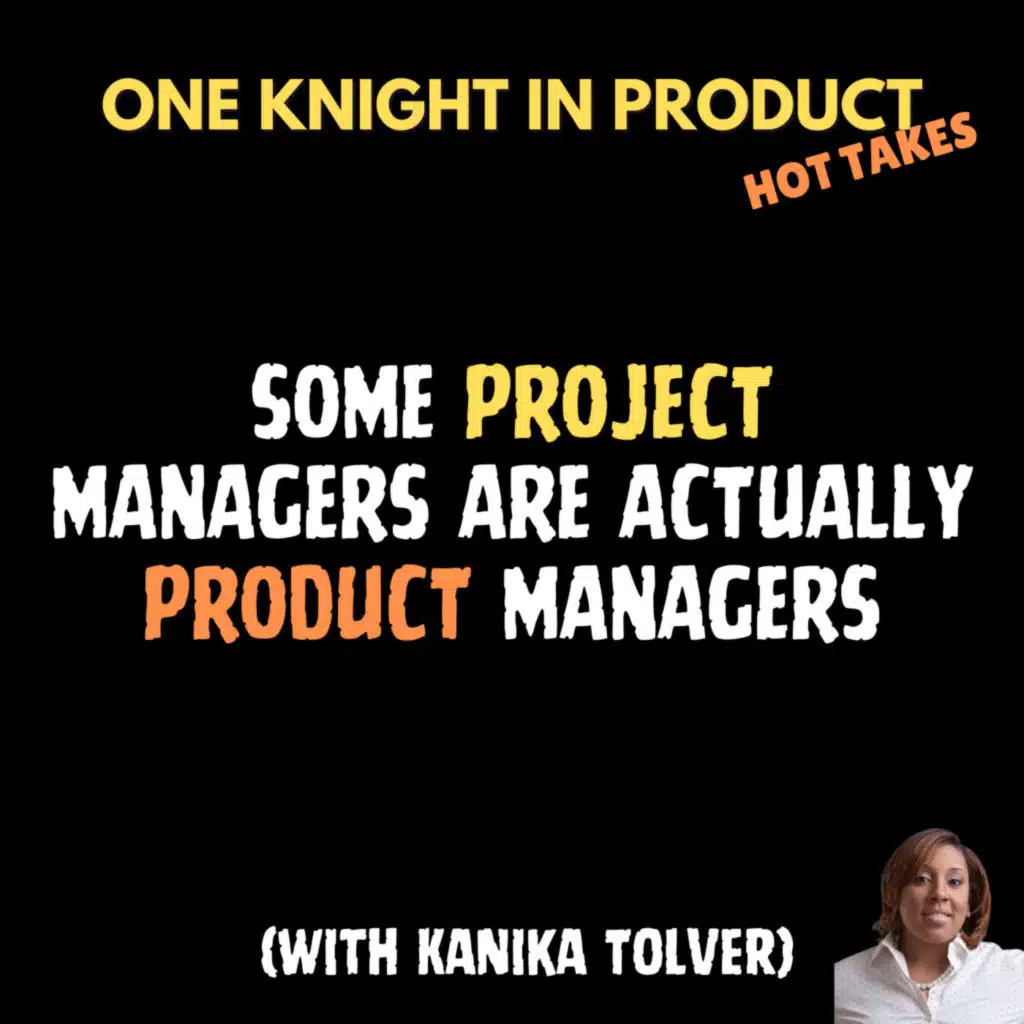 Kanika Tolver's Hot Take - Some Project Managers are Actually Product Managers (with Kanika Tolver, CEO of Career Rehab)