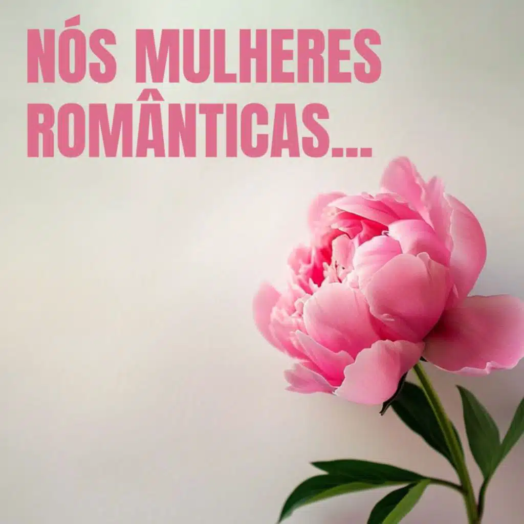 nós mulheres românticas...