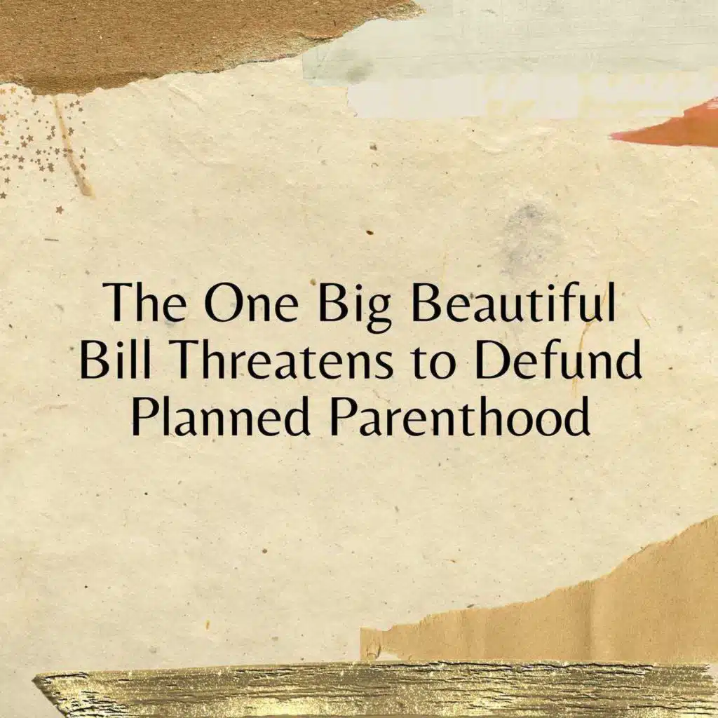 The One Big Beautiful Bill Threatens to Defund Planned Parenthood