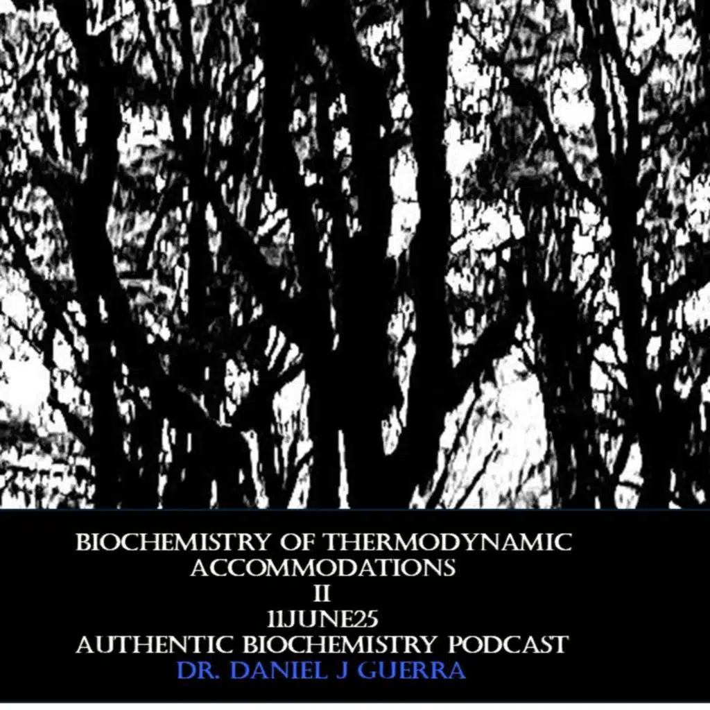 Biochemistry of Thermodynamic Accommodations II. 11June25.Authentic Biochemistry Podcast .Dr. Daniel J Guerra