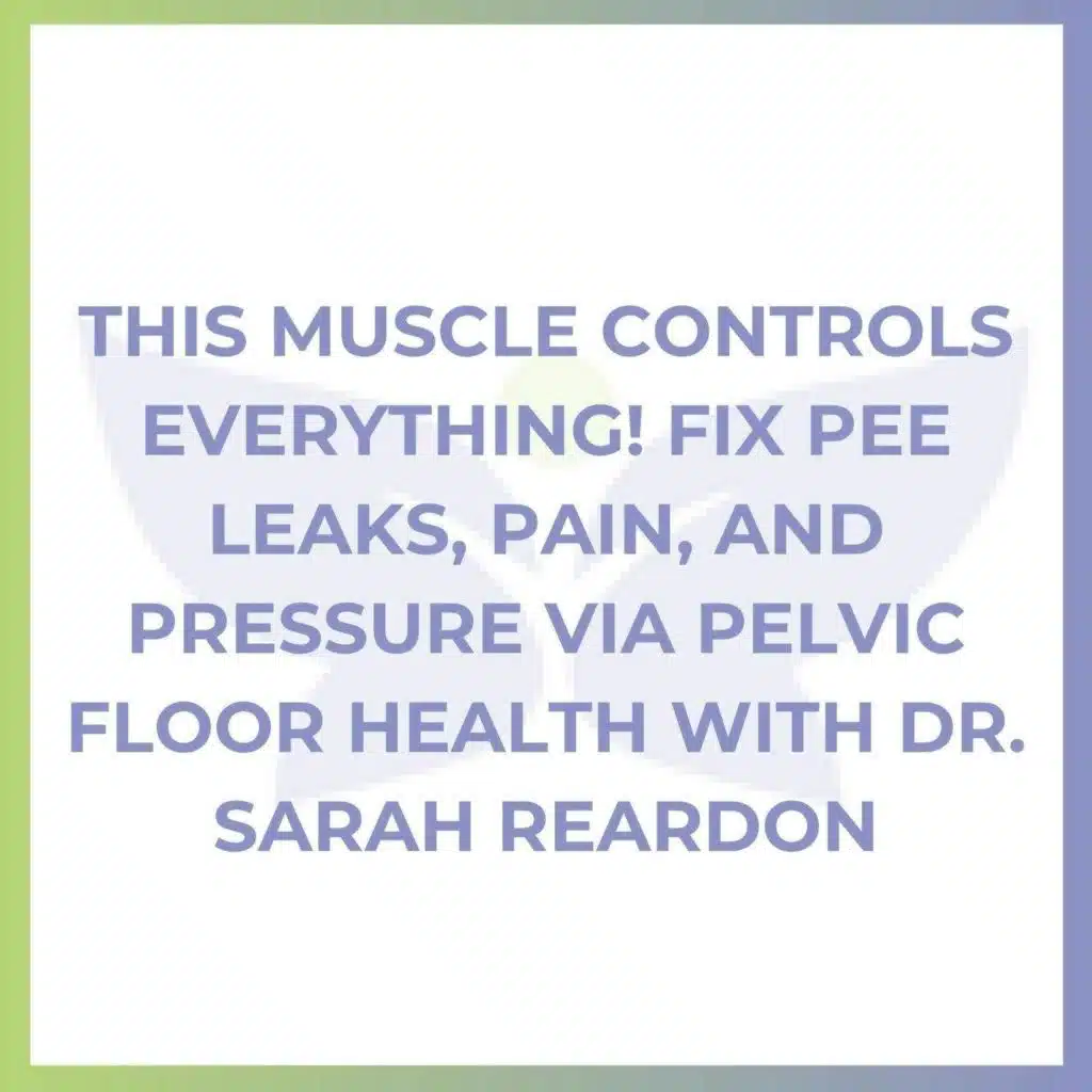This Muscle Controls Everything! Fix Pee Leaks, Pain, and Pressure via Pelvic Floor Health with Dr. Sarah Reardon
