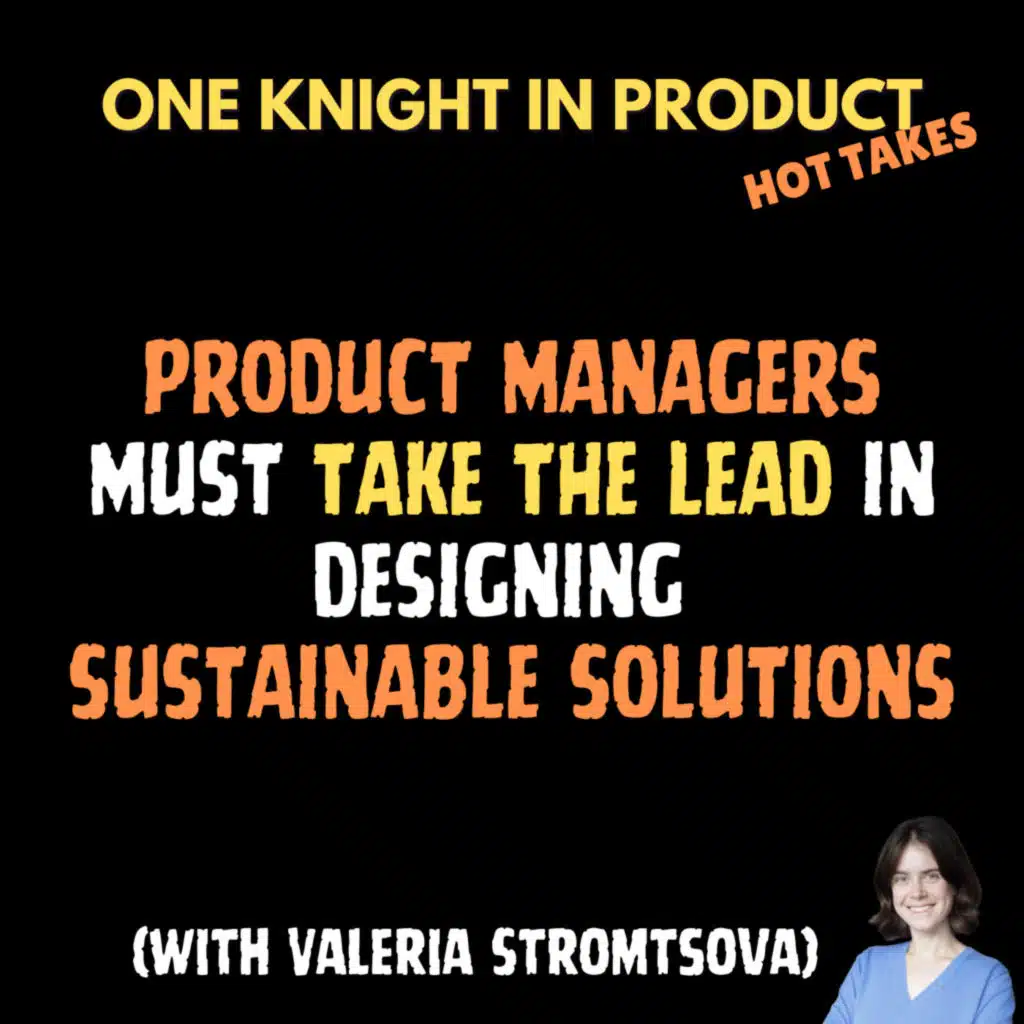 Valeria Stromtsova's Hot Take - Product Managers Must Take The Lead in Designing Sustainable Solutions (with Valeria Stromtsova, Product Manager @ Treeapp)