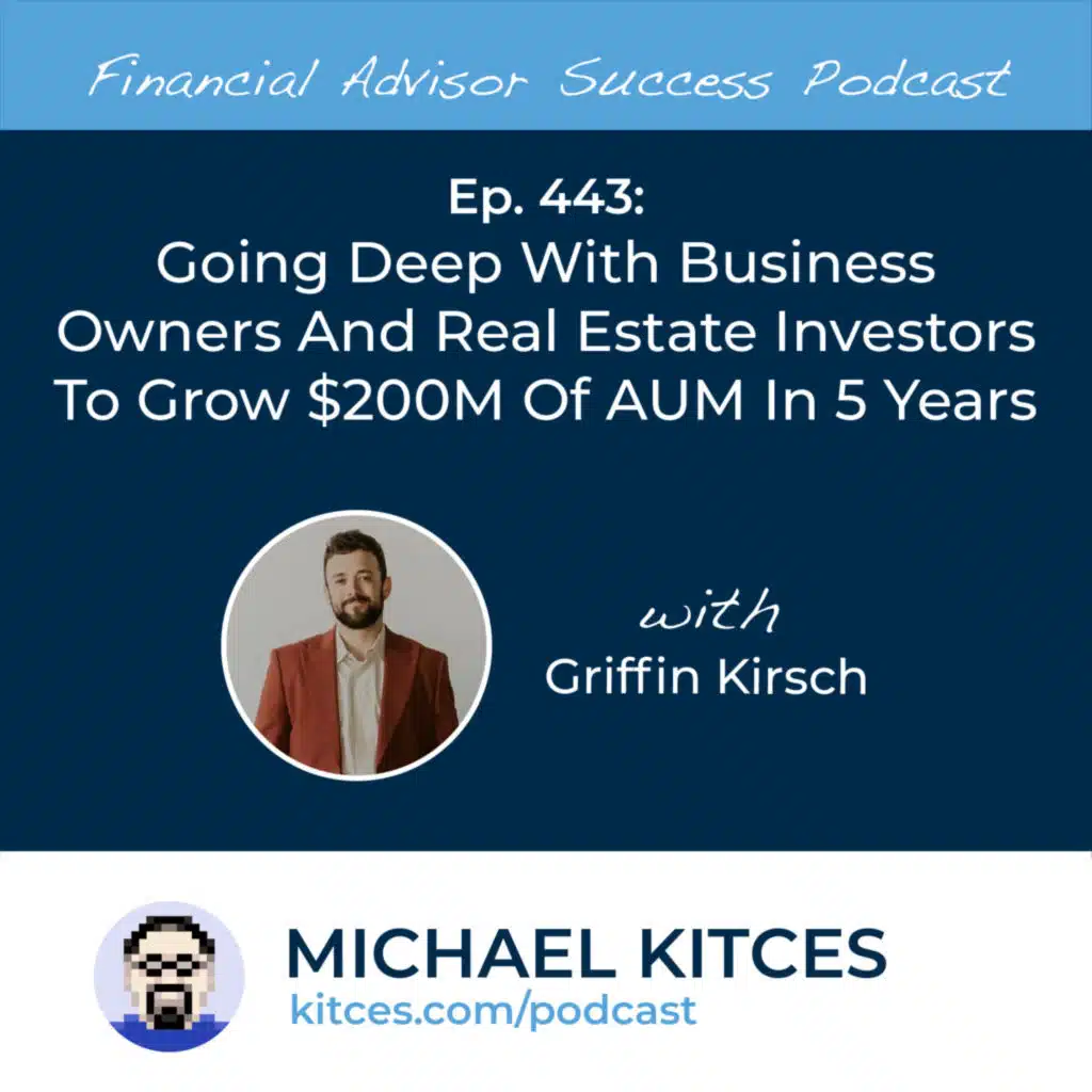 Ep 443: Going Deep With Business Owners And Real Estate Investors To Grow $200M Of AUM In 5 Years with Griffin Kirsch