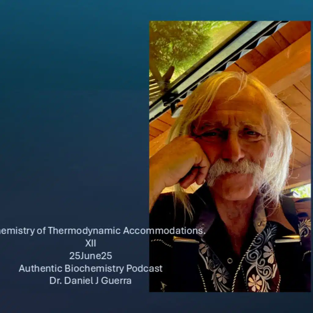 Biochemistry of Thermodynamic Accommodations. XII 25June25 Authentic Biochemistry Podcast Dr. Daniel J Guerra