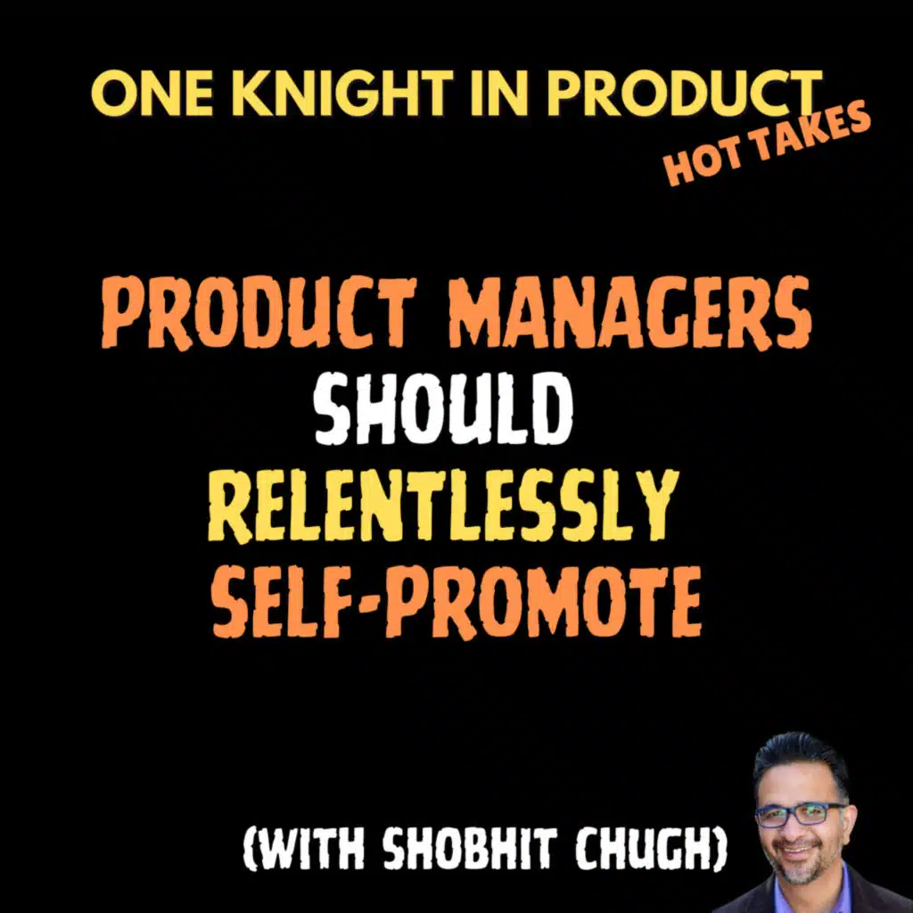 Shobhit Chugh's Hot Take - Product Managers Should Relentlessly Self-Promote (with Shobhit Chugh, CEO @ Intentional Product Manager)