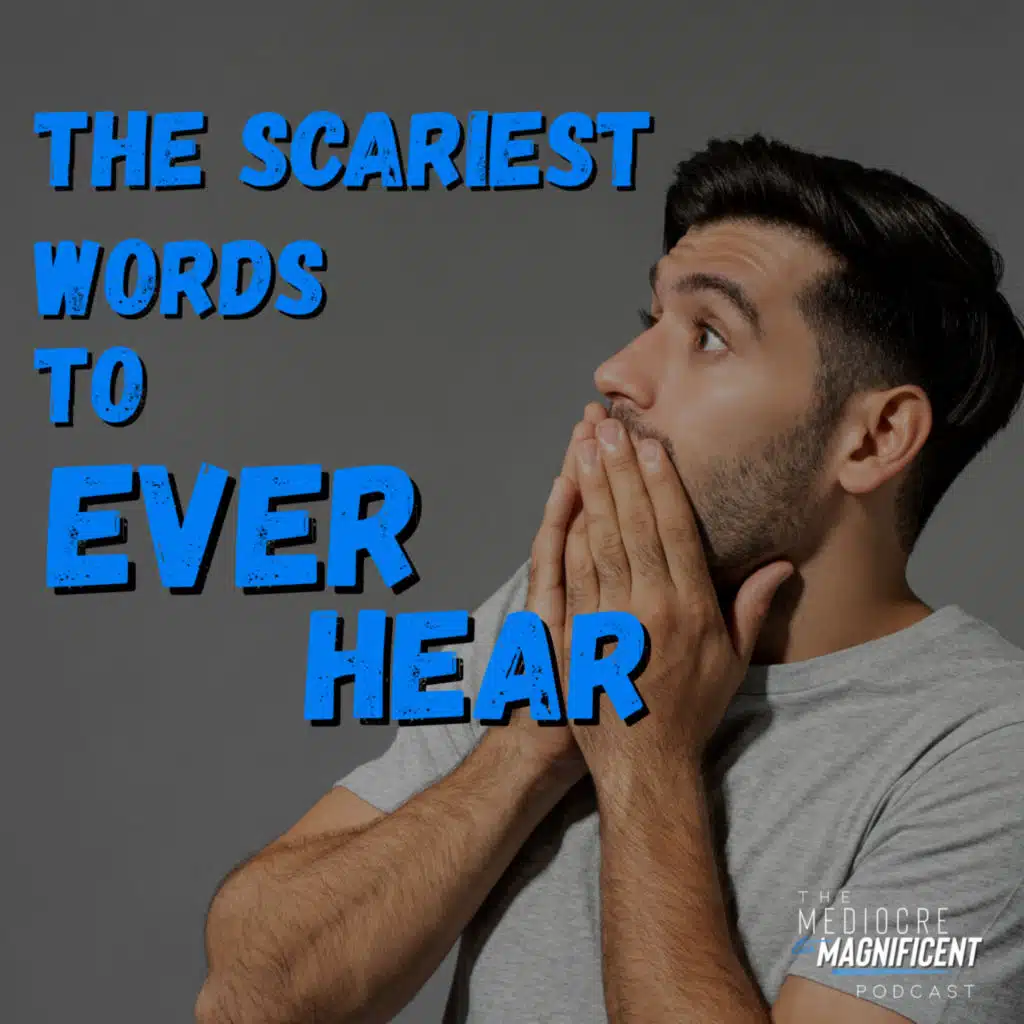 The Mediocre To Magnificent Podcast Episode 323 - The Scariest Words To Ever Hear