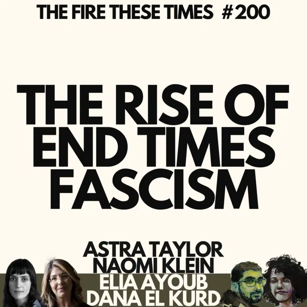 200/ The Rise of End Times Fascism w/ Naomi Klein & Astra Taylor