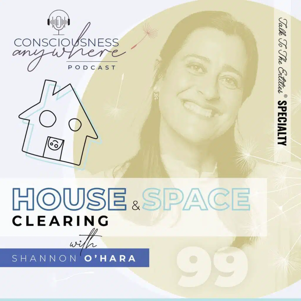 E99: House & Space Clearing | Consciousness Anywhere Podcast: Shannon O’Hara