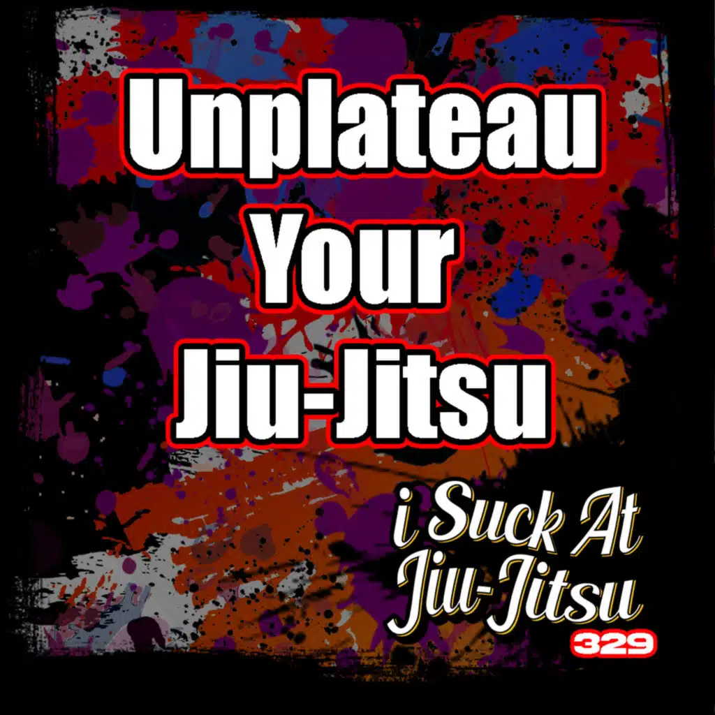 #329 UNPLATEU Your Jiu Jitsu