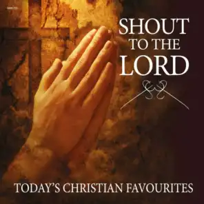 Shout to the Lord - Today's Christian Favourites