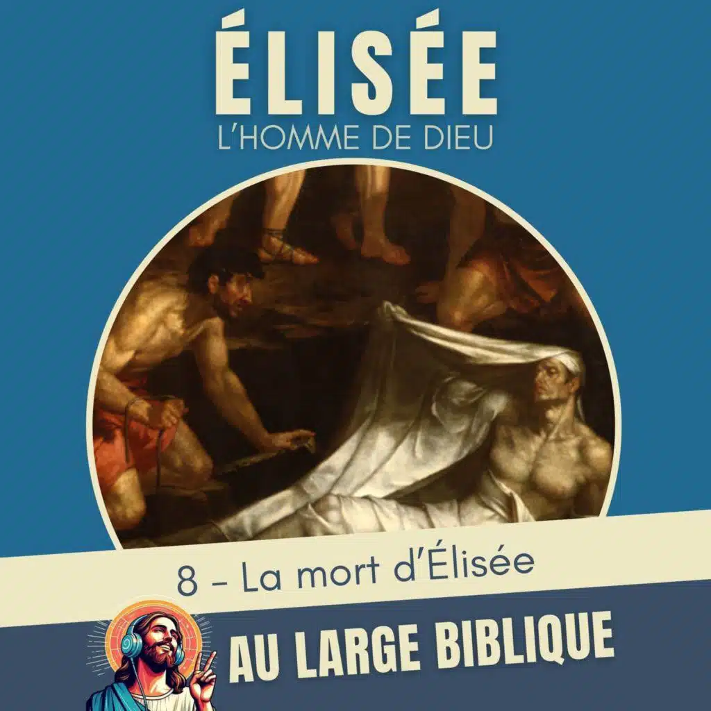 #378 Elisée, l'homme de Dieu (8) La mort d'Élisée - 2Rois 13,14-25