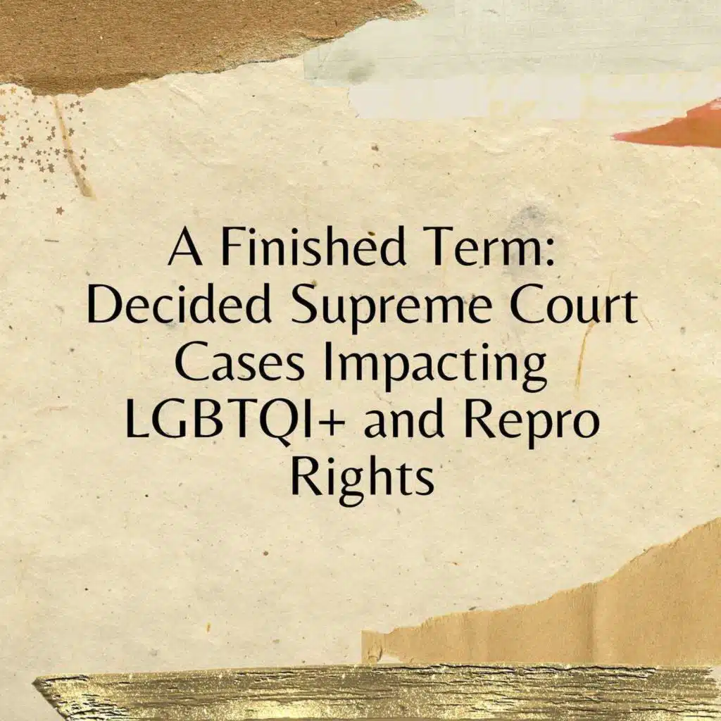 A Finished Term: Decided Supreme Court Cases Impacting LGBTQI+ and Repro Rights
