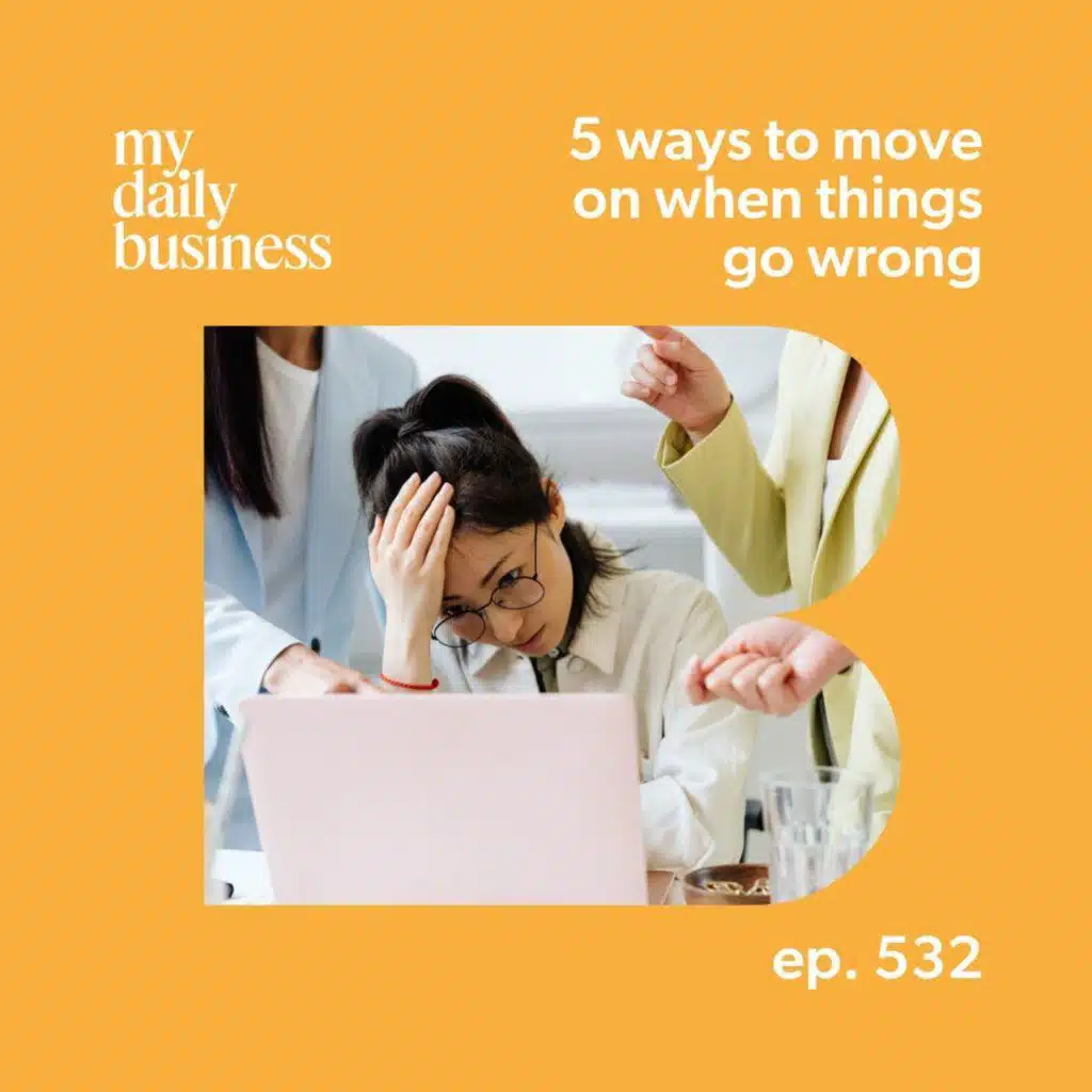 Episode 532: 5 ways to move on when things go wrong in your business