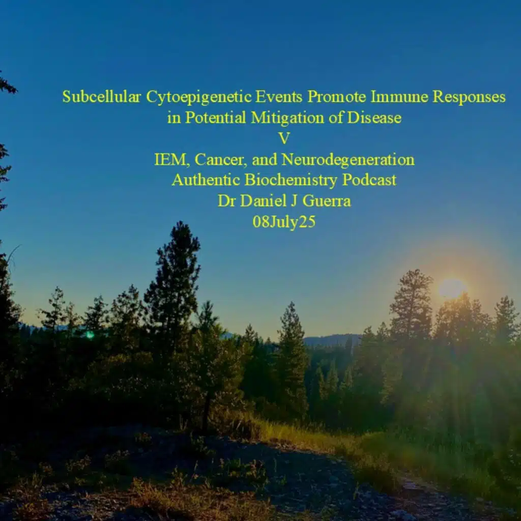 Subcellular Cytoepigenetic Events Promote Immune Responses in Potential Mitigation of Disease V IEM, Cancer, and Neurodegeneration Authentic Biochemistry Podcast Dr Daniel J Guerra 08July25