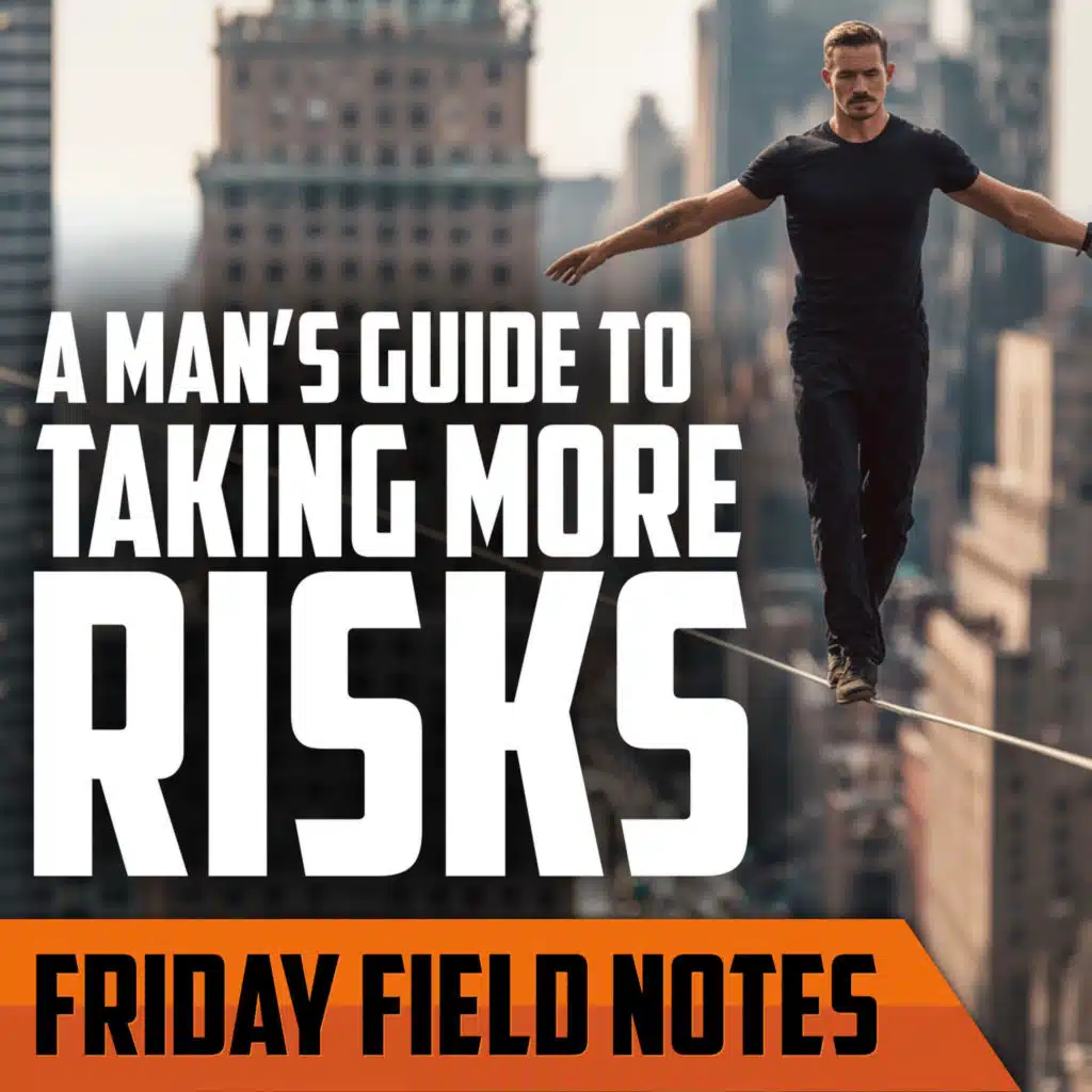 A Man's Guide to Taking More Risks | FRIDAY FIELD NOTES
