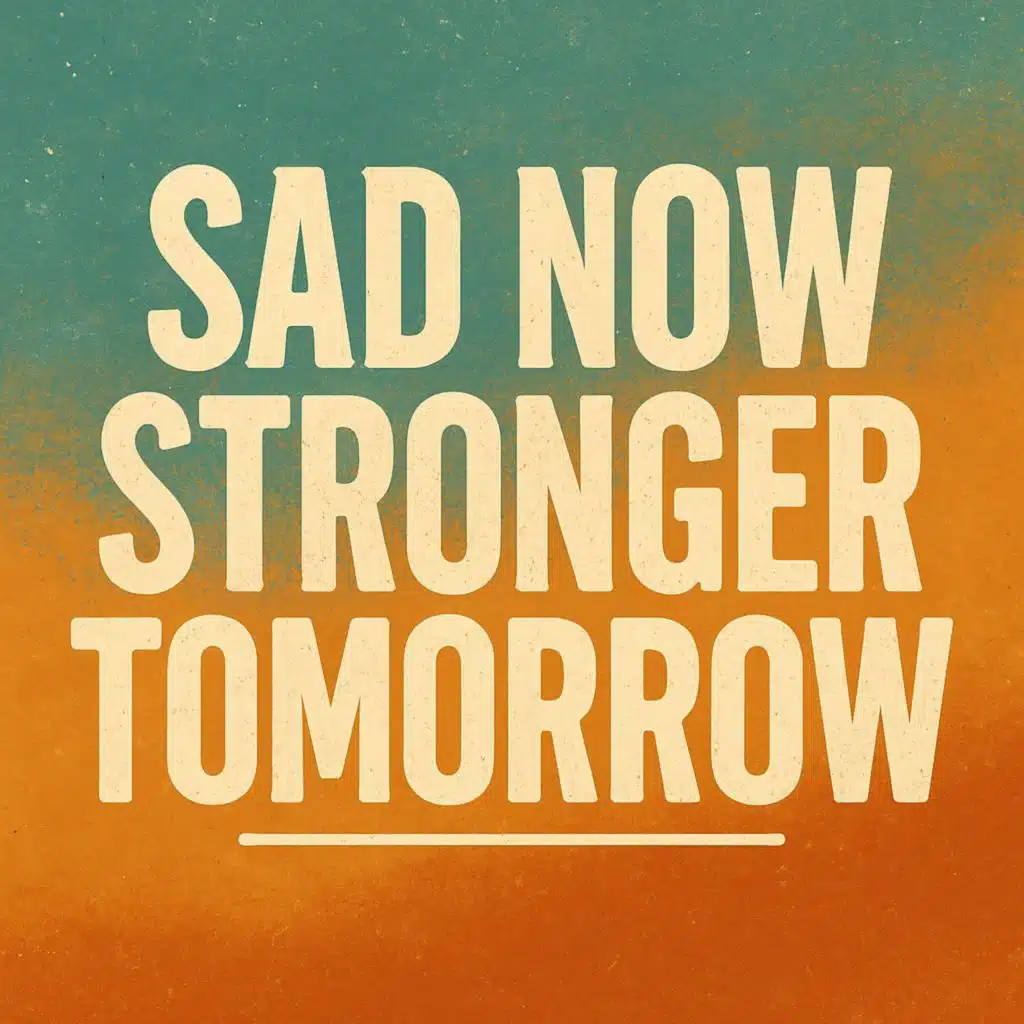 Sad Now – Stronger Tomorrow