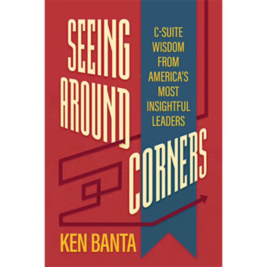 Podcast 1240: Seeing Around Corners: CEO Secrets to Leading Through Crisis | Ken Banta on Leadership, Trust & Change