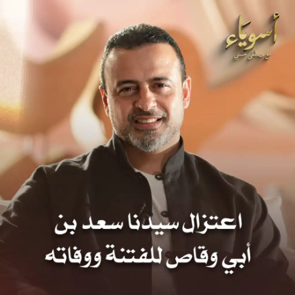 اعتزال سيدنا سعد بن أبي وقاص للفتنة ووفاته - أسوياء - قصص الصحابة - مصطفى حسني