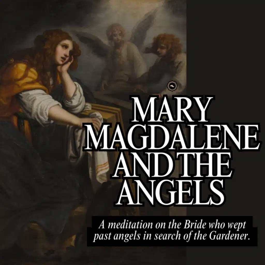 Mary Magdalene and the Angels: A Meditation on the Bride who wept past angels in search of the Gardener.