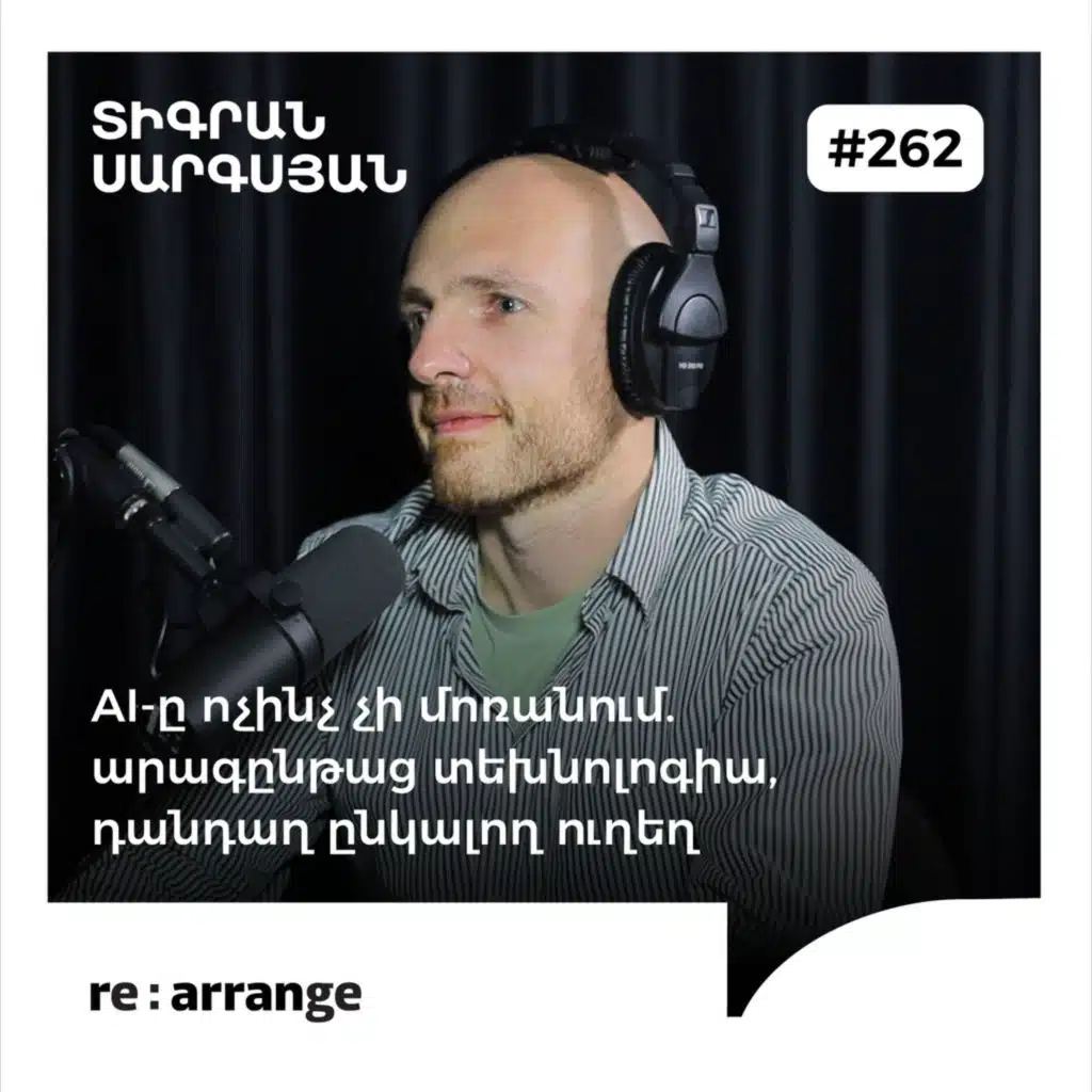 #262 Տիգրան Սարգսյան - AI-ը ոչինչ չի մոռանում. արագընթաց տեխնոլոգիա, դանդաղ ընկալող ուղեղ