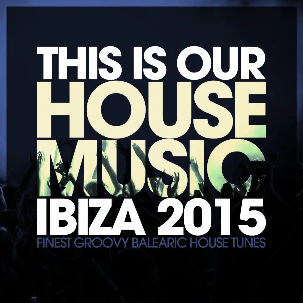 This Is Our House Music Ibiza 2015 - Finest Groovy Balearic House Tunes