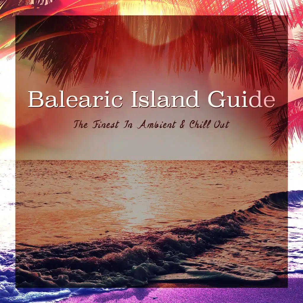 Balearic Island Guide (The Finest in Ambient & Chill Out)