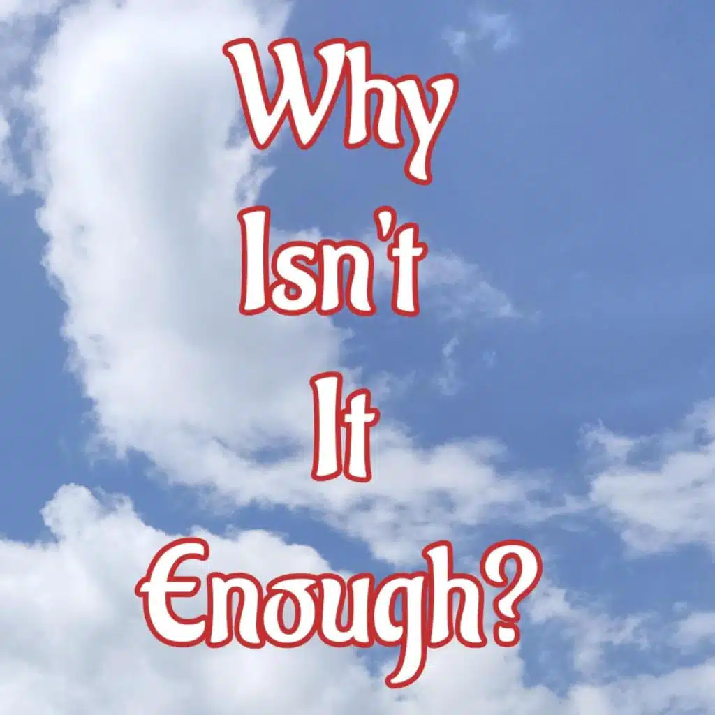 Why Isn't It Enough?