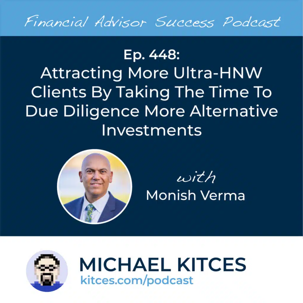 Ep 448: Attracting More Ultra-HNW Clients By Taking The Time To Due Diligence More Alternative Investments with Monish Verma