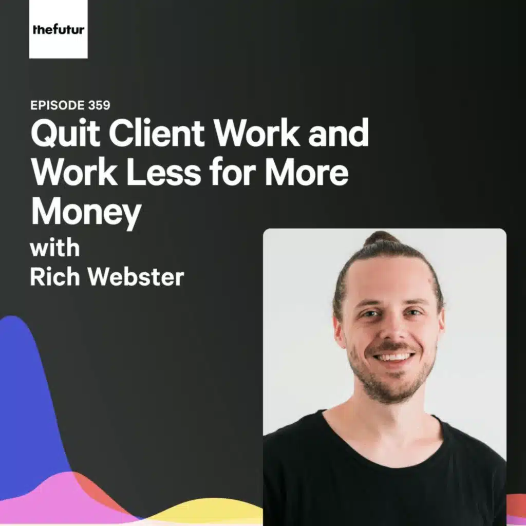 Quit Client Work and Work Less for More Money  - With Rich Webster | Ep 359