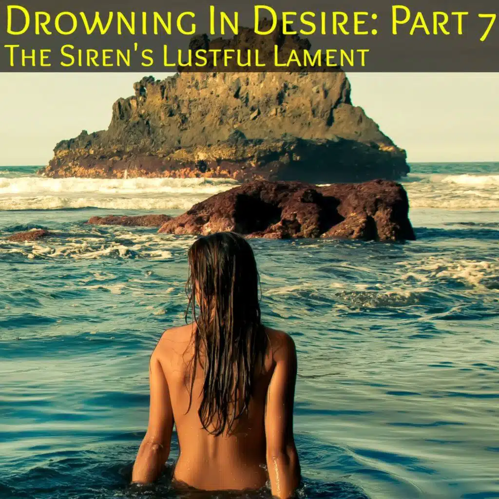 Drowning In Desire Part 7: The Sirens Lustful Lament