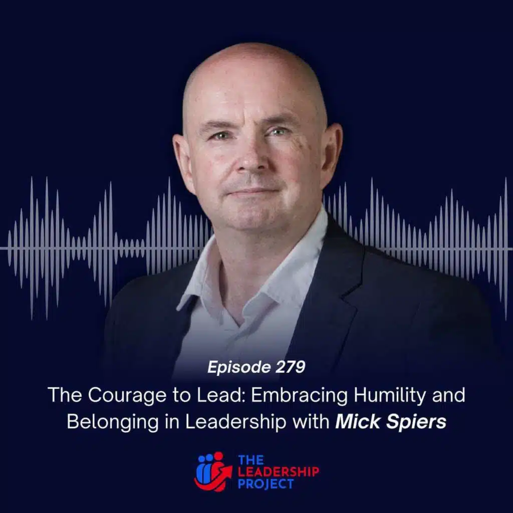 279. The Courage to Lead: Embracing Humility and Belonging&nbsp;in&nbsp;Leadership with Mick Spiers