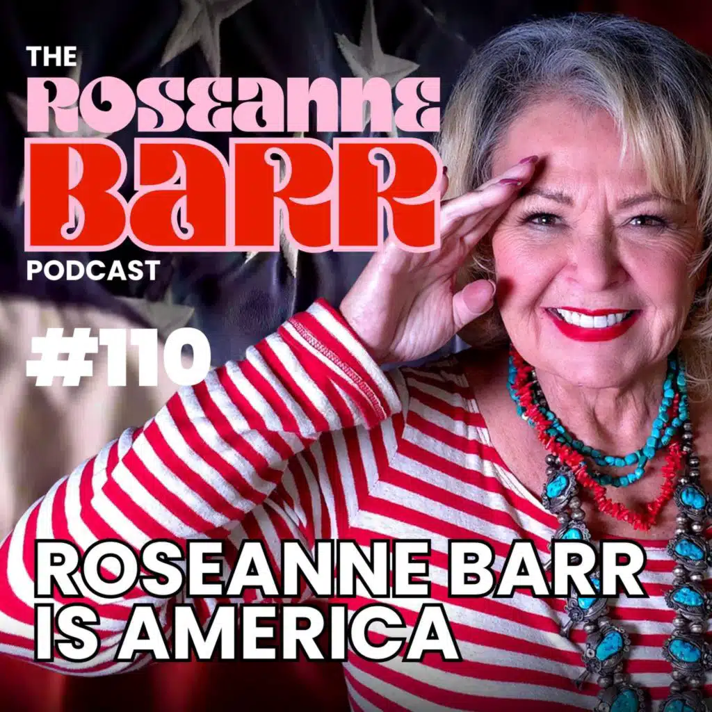 ROSEANNE BARR IS AMERICA | The Roseanne Barr Podcast #110