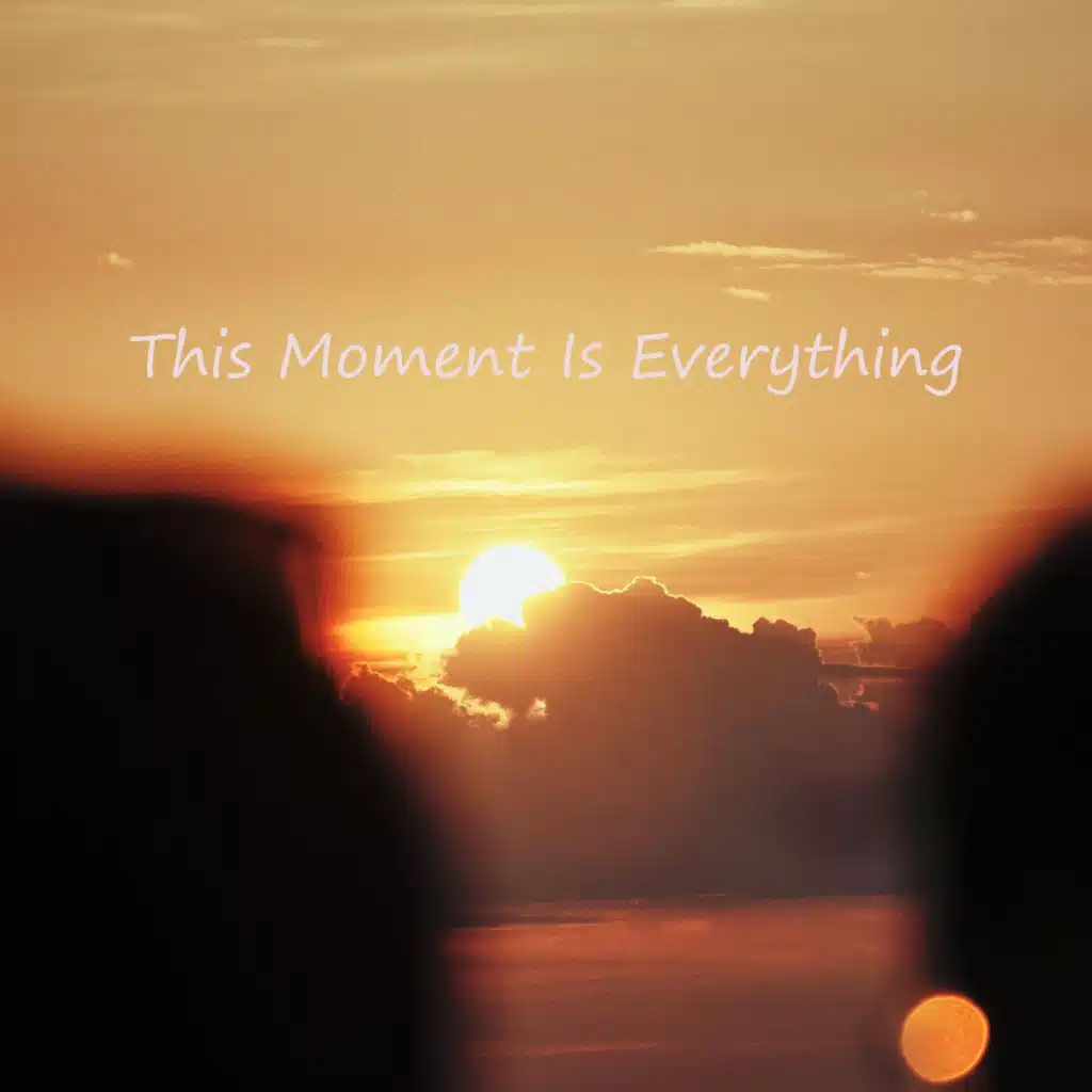 this moment is everything