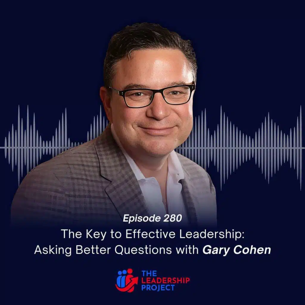 280. The Key to Effective Leadership: Asking Better Questions with Gary Cohen