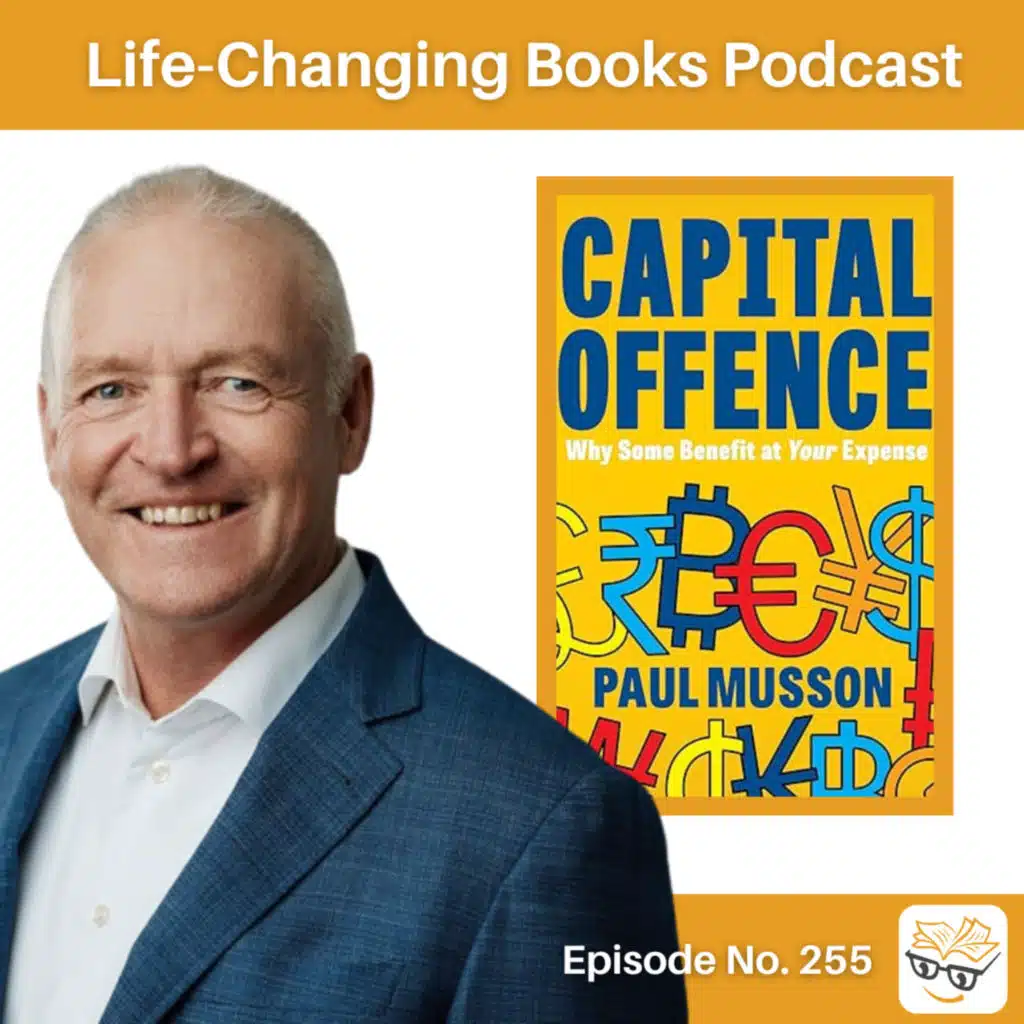 255. Paul Musson | Capital Offense: Why Some Benefit At Your Expense.