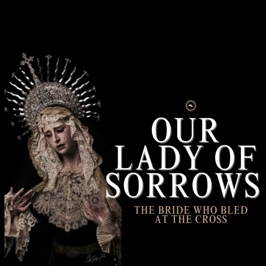 Our Lady of Sorrows: The Bride Who Bled at the Cross