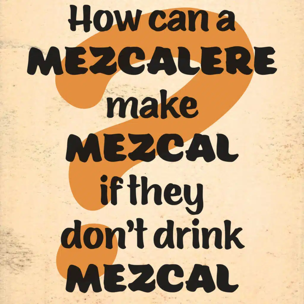 How can a mezcalere make Mezcal without drinking Mezcal?