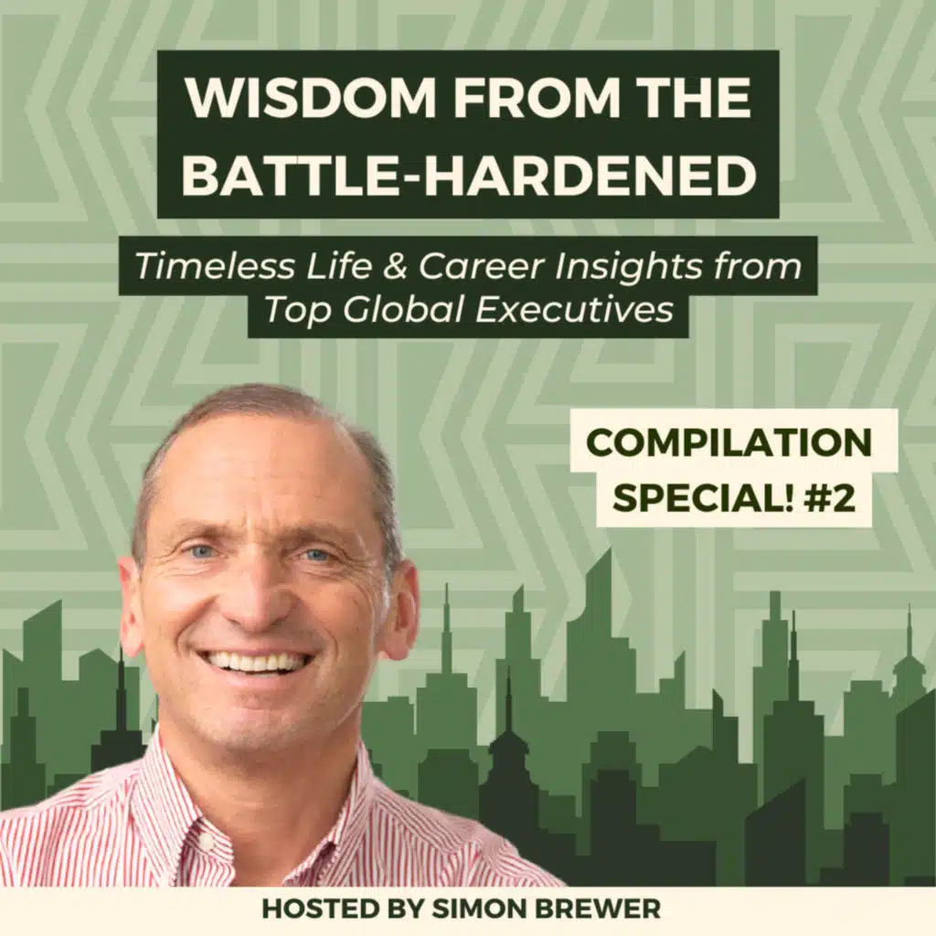 181: Wisdom From the Battle Hardened: Timeless Life & Career Insights from Top Global Executives