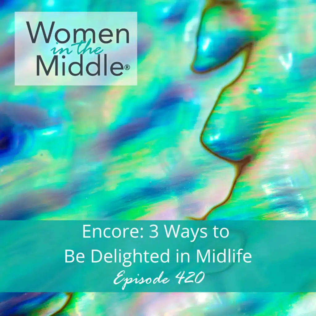 EP #420: Encore: 3 Ways To Be Delighted in Midlife
