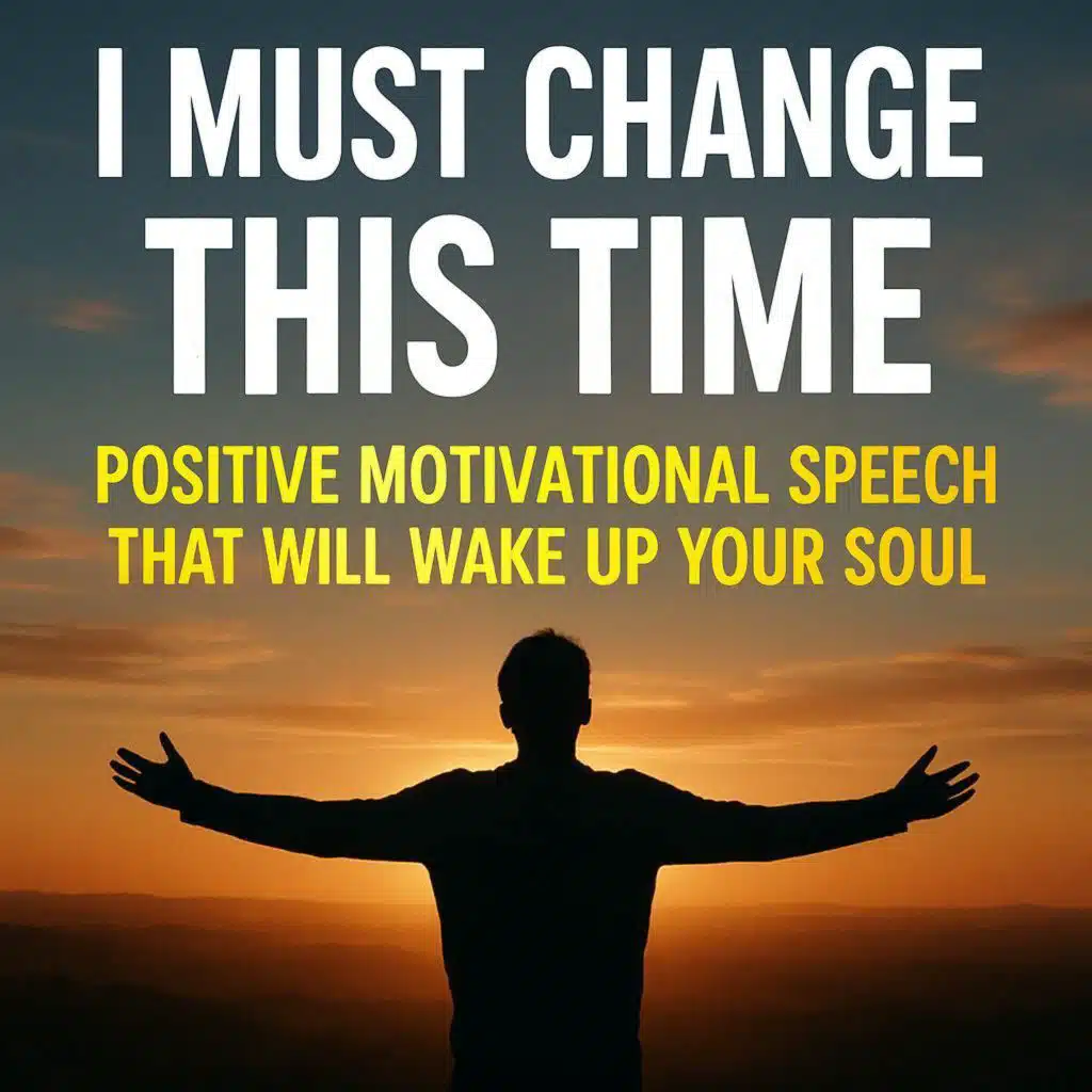 I MUST CHANGE THIS TIME – Positive Motivational Speech That Will Wake Up Your Soul