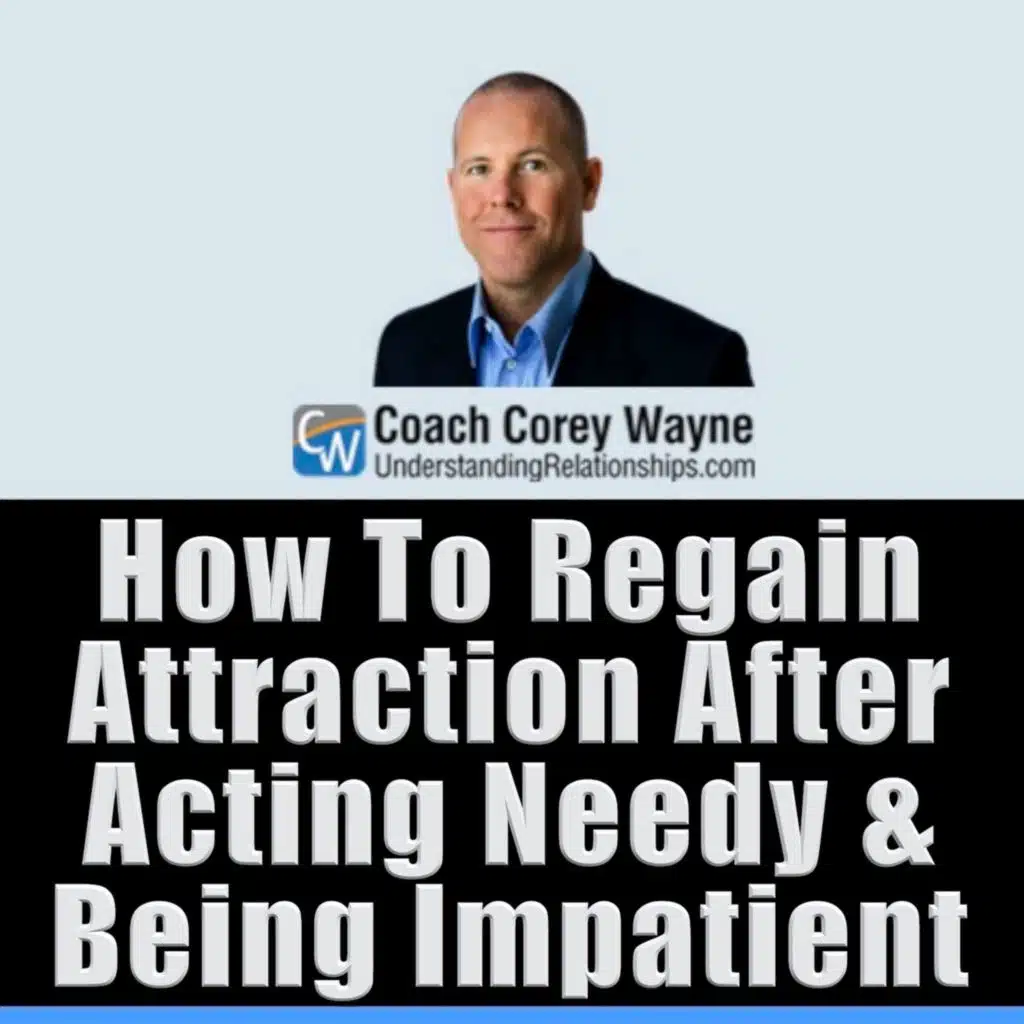 How To Regain Attraction After Acting Needy & Being Impatient