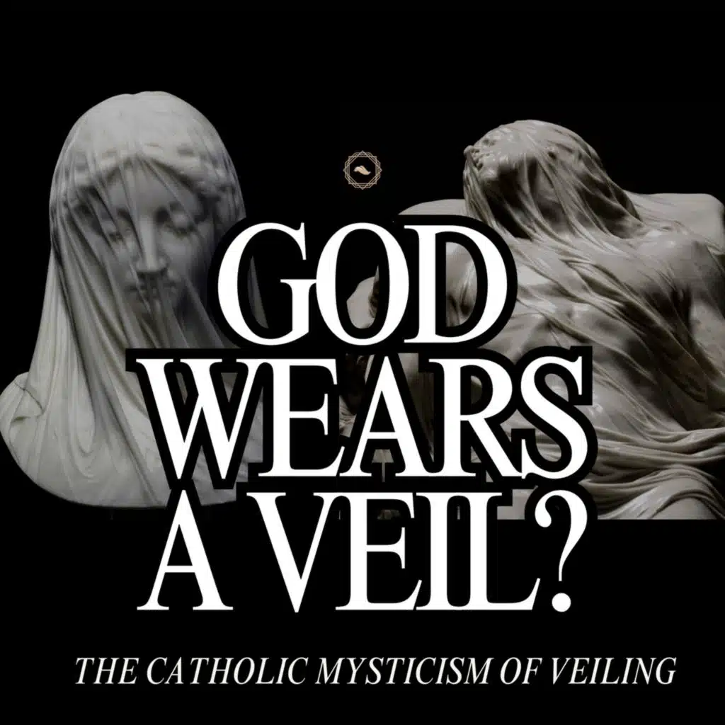 The Mysticism of Veiling: A Catholic Vision of God’s Hiddenness